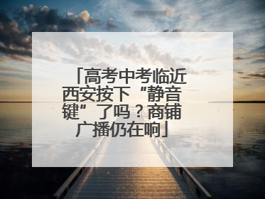 高考中考临近西安按下“静音键”了吗？商铺广播仍在响