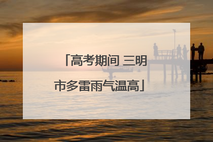 高考期间 三明市多雷雨气温高