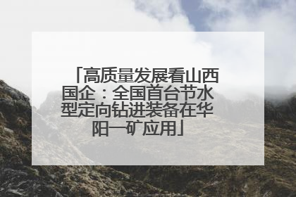 高质量发展看山西国企：全国首台节水型定向钻进装备在华阳一矿应用