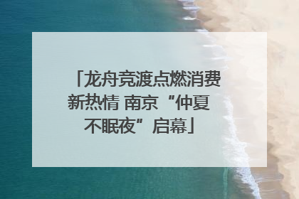 龙舟竞渡点燃消费新热情 南京“仲夏不眠夜”启幕