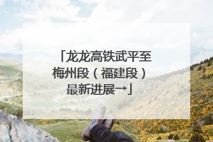 龙龙高铁武平至梅州段（福建段）最新进展→