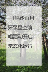 鸣沙山月牙泉星空演唱活动开启常态化运行