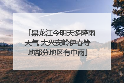 黑龙江今明天多降雨天气 大兴安岭伊春等地部分地区有中雨