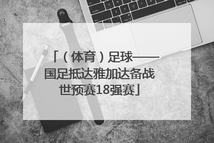 （体育）足球——国足抵达雅加达备战世预赛18强赛