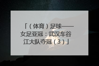 （体育）足球——女足亚冠：武汉车谷江大队夺冠（3）