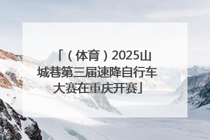 （体育）2025山城巷第三届速降自行车大赛在重庆开赛