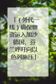 （外代一线）确保物资运入加沙 德国、芬兰呼吁向以色列施压