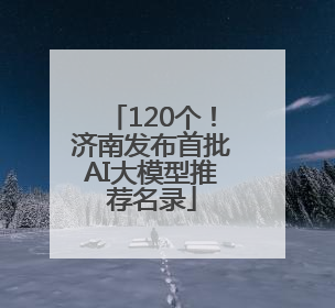 120个！济南发布首批AI大模型推荐名录