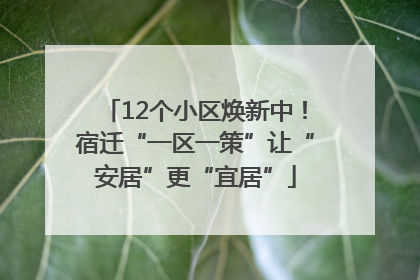 12个小区焕新中！宿迁“一区一策”让“安居”更“宜居”