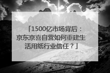 1500亿市场背后：京东京喜自营如何重建生活用纸行业信任？