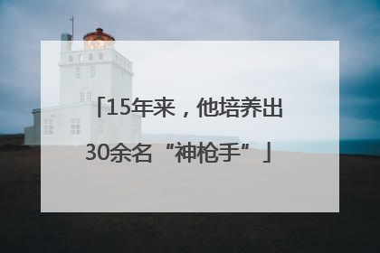 15年来，他培养出30余名“神枪手”
