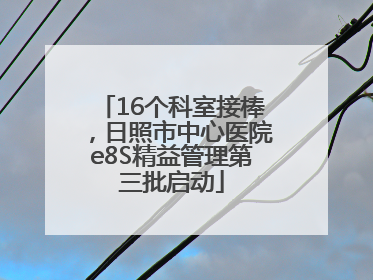 16个科室接棒，日照市中心医院e8S精益管理第三批启动