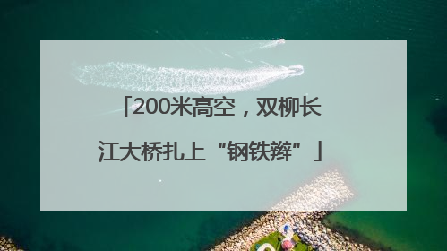 200米高空，双柳长江大桥扎上“钢铁辫”