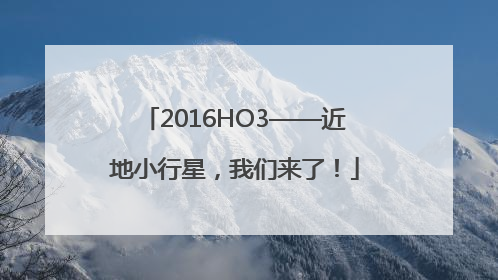 2016HO3——近地小行星，我们来了！