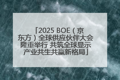 2025 BOE（京东方）全球供应伙伴大会隆重举行 共筑全球显示产业共生共赢新格局