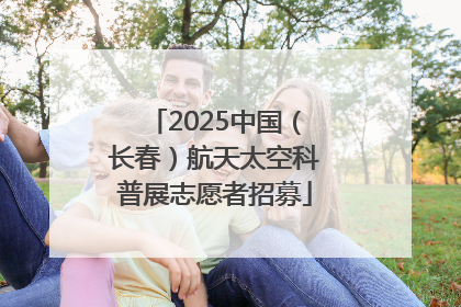 2025中国（长春）航天太空科普展志愿者招募