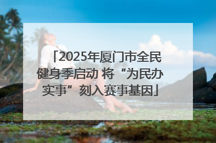 2025年厦门市全民健身季启动 将“为民办实事”刻入赛事基因