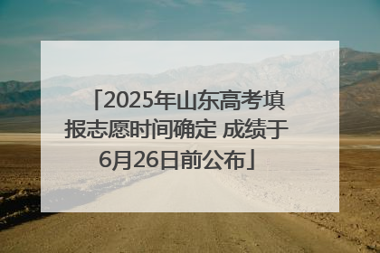 2025年山东高考填报志愿时间确定 成绩于6月26日前公布