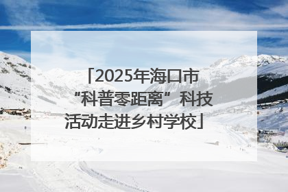 2025年海口市“科普零距离”科技活动走进乡村学校