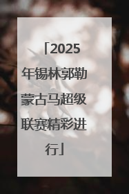 2025年锡林郭勒蒙古马超级联赛精彩进行