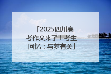 2025四川高考作文来了！考生回忆：与梦有关