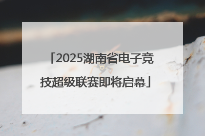 2025湖南省电子竞技超级联赛即将启幕