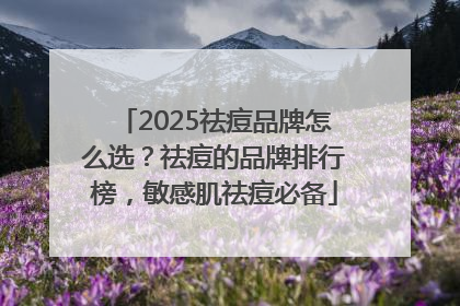 2025祛痘品牌怎么选？祛痘的品牌排行榜，敏感肌祛痘必备