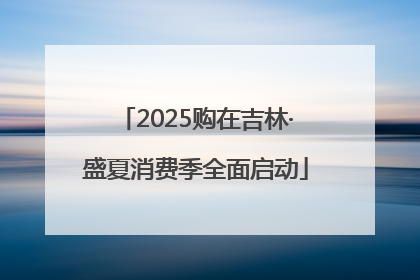 2025购在吉林·盛夏消费季全面启动