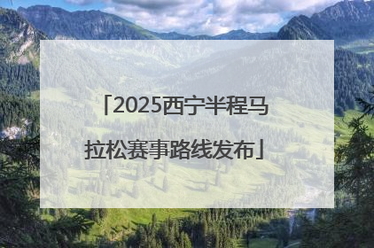 2025西宁半程马拉松赛事路线发布