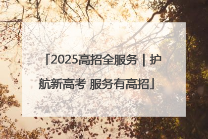 2025高招全服务｜护航新高考 服务有高招