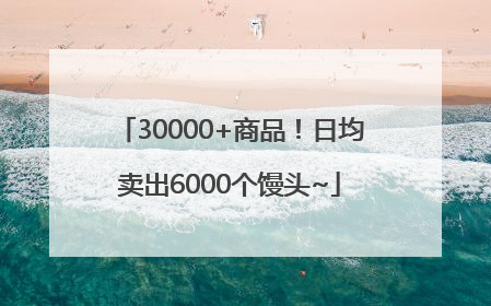 30000+商品！日均卖出6000个馒头~