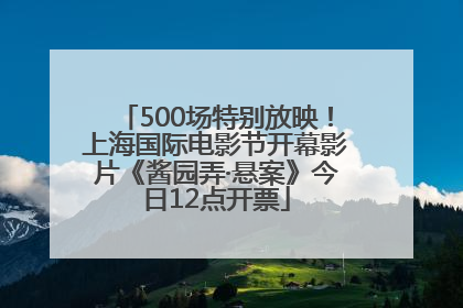 500场特别放映！上海国际电影节开幕影片《酱园弄·悬案》今日12点开票