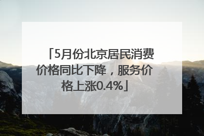 5月份北京居民消费价格同比下降，服务价格上涨0.4%