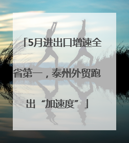 5月进出口增速全省第一，泰州外贸跑出“加速度”