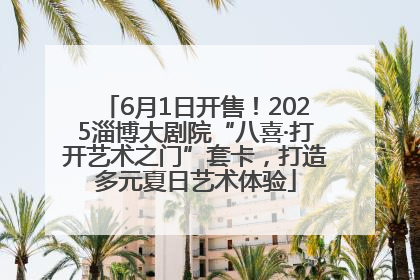 6月1日开售！2025淄博大剧院“八喜·打开艺术之门”套卡，打造多元夏日艺术体验