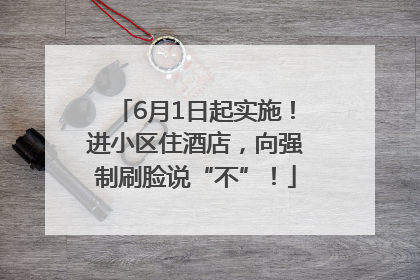 6月1日起实施！进小区住酒店，向强制刷脸说“不”！