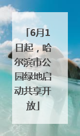 6月1日起，哈尔滨市公园绿地启动共享开放