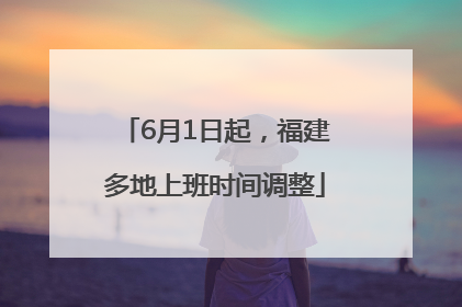 6月1日起，福建多地上班时间调整