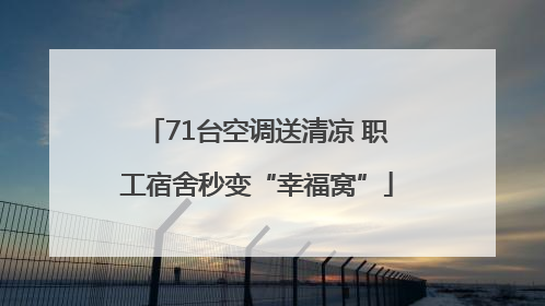 71台空调送清凉 职工宿舍秒变“幸福窝”