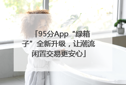 95分App“绿箱子”全新升级，让潮流闲置交易更安心
