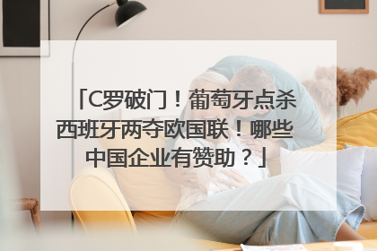 C罗破门！葡萄牙点杀西班牙两夺欧国联！哪些中国企业有赞助？