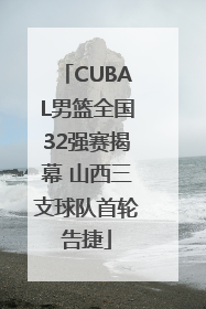 CUBAL男篮全国32强赛揭幕 山西三支球队首轮告捷