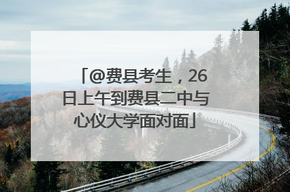 @费县考生，26日上午到费县二中与心仪大学面对面