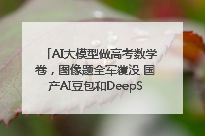 AI大模型做高考数学卷，图像题全军覆没 国产AI豆包和DeepSeek均得分144