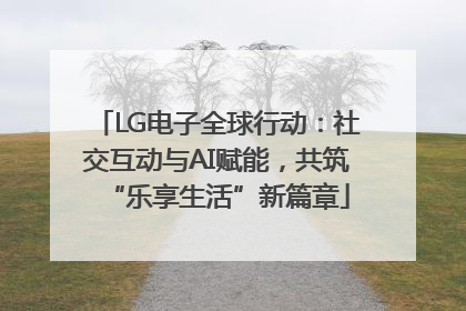 LG电子全球行动：社交互动与AI赋能，共筑“乐享生活”新篇章