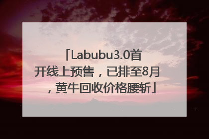 Labubu3.0首开线上预售，已排至8月，黄牛回收价格腰斩