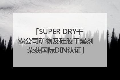 SUPER DRY干霸公司矿物及硅胶干燥剂荣获国际DIN认证