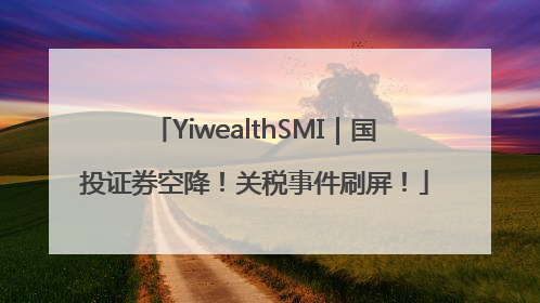YiwealthSMI｜国投证券空降！关税事件刷屏！